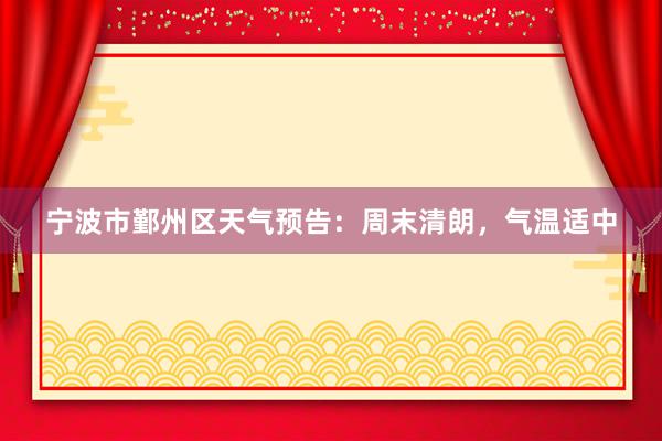 宁波市鄞州区天气预告：周末清朗，气温适中
