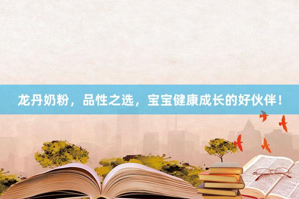 龙丹奶粉，品性之选，宝宝健康成长的好伙伴！