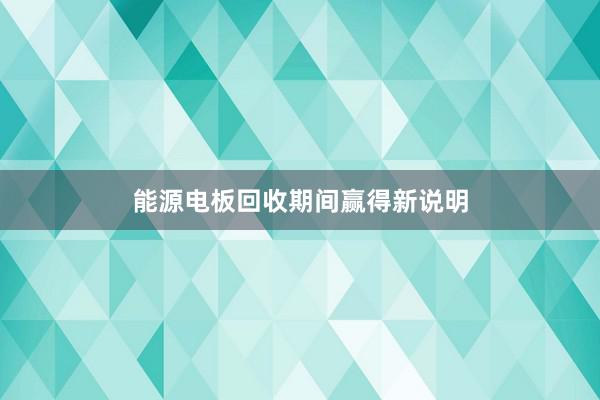 能源电板回收期间赢得新说明