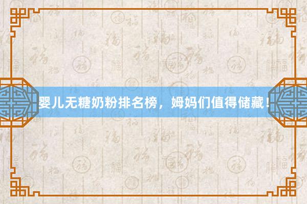 婴儿无糖奶粉排名榜，姆妈们值得储藏！