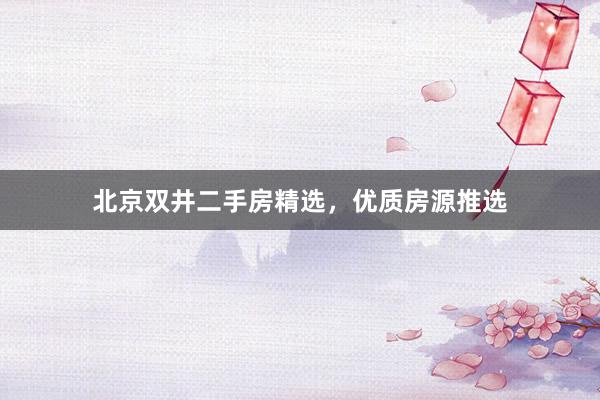 北京双井二手房精选，优质房源推选