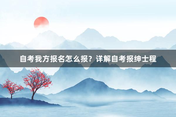 自考我方报名怎么报？详解自考报绅士程