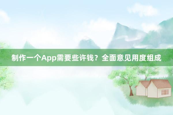 制作一个App需要些许钱？全面意见用度组成