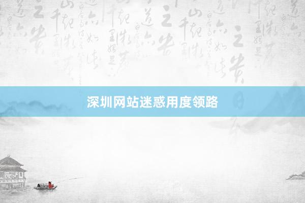深圳网站迷惑用度领路