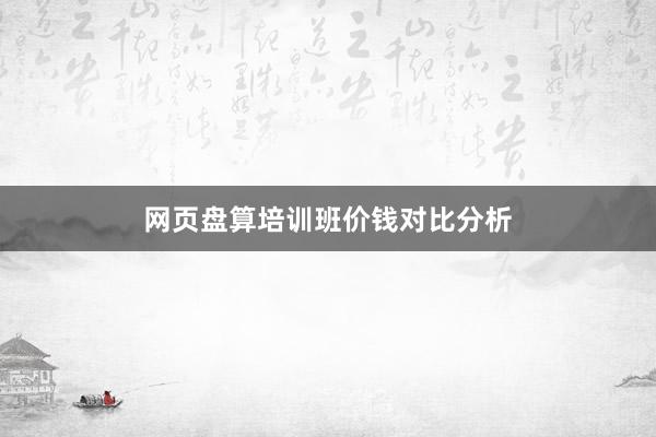网页盘算培训班价钱对比分析