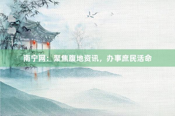 南宁网：聚焦腹地资讯，办事庶民活命