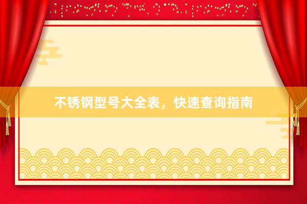 不锈钢型号大全表，快速查询指南