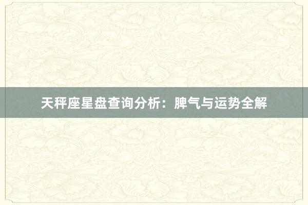 天秤座星盘查询分析：脾气与运势全解
