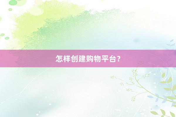 怎样创建购物平台？