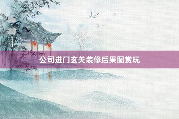 公司进门玄关装修后果图赏玩