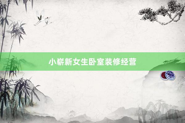 小崭新女生卧室装修经营